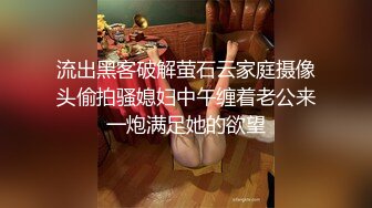 流出黑客破解萤石云家庭摄像头偷拍骚媳妇中午缠着老公来一炮满足她的欲望