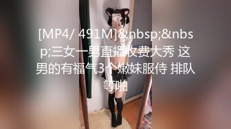 [MP4/ 491M]&nbsp;&nbsp;三女一男直播收费大秀 这男的有福气3个嫩妹服侍 排队等啪