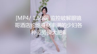 [MP4/ 1.59G] 监控破解眼镜哥酒店约炮身材丰满的少妇各种姿势操大肥B