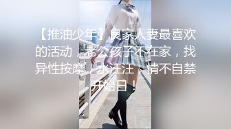 【推油少年】良家人妻最喜欢的活动，老公孩子不在家，找异性按摩，水汪汪，情不自禁开始日！