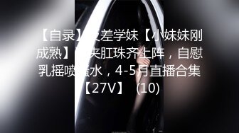 【自录】反差学妹【小妹妹刚成熟】逼夹肛珠齐上阵，自慰乳摇喷骚水，4-5月直播合集【27V】  (10)