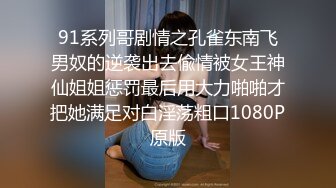 91系列哥剧情之孔雀东南飞男奴的逆袭出去偸情被女王神仙姐姐惩罚最后用大力啪啪才把她满足对白淫荡粗口1080P原版