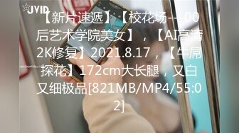 【新片速遞】【校花场---00后艺术学院美女】，【AI高清2K修复】2021.8.17，【牛屌探花】172cm大长腿，又白又细极品[821MB/MP4/55:02]