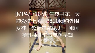 [MP4/ 718M] 午夜寻花，大神爱徒上场，2800网约外围女神，超近景AV视角，鲍鱼美乳抽插细节完美呈现