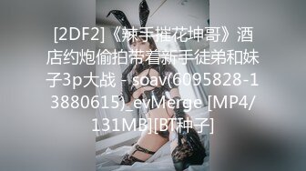 [2DF2]《辣手摧花坤哥》酒店约炮偷拍带着新手徒弟和妹子3p大战 - soav(6095828-13880615)_evMerge [MP4/131MB][BT种子]