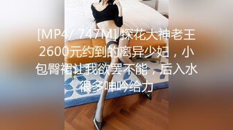 [MP4/ 747M] 探花大神老王2600元约到的离异少妇，小包臀裙让我欲罢不能，后入水很多呻吟给力