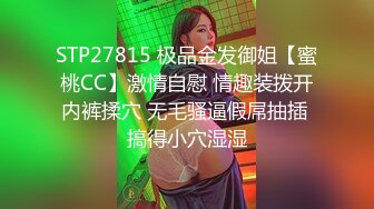 STP27815 极品金发御姐【蜜桃CC】激情自慰 情趣装拨开内裤揉穴 无毛骚逼假屌抽插 搞得小穴湿湿