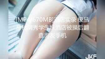 [MP4/670MB]酒店实录 极品身材清秀学生妹酒店被操后翻查男友手机