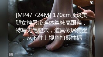 [MP4/ 724M] 170cm顶级美腿女神吊带连体丝袜高跟鞋，特写无毛肥穴，道具假屌骑坐，从下往上视角拍摄抽插