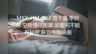 MKY-HM-003.雪千夏.季妍希.空降情欲按摩.闺蜜间不能有秘密.麻豆传媒映画