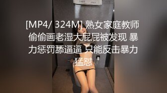 [MP4/ 324M] 熟女家庭教师 偷偷画老湿大屁屁被发现 暴力惩罚舔逼逼 只能反击暴力猛怼