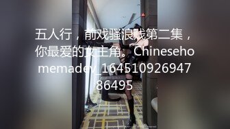 五人行，前戏骚浪贱第二集，你最爱的女主角。Chinesehomemadev_16451092694786495