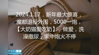 2024.1.17，新年最大惊喜，魔都退役外围，5000一炮，【大奶猫爱吃奶】，做爱，洗澡撒尿，家中炮火不停