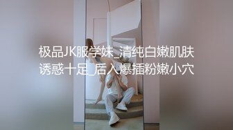 极品JK服学妹_清纯白嫩肌肤诱惑十足_后入爆插粉嫩小穴