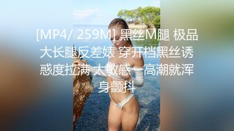 [MP4/ 259M] 黑丝M腿 极品大长腿反差婊 穿开档黑丝诱惑度拉满 太敏感一高潮就浑身颤抖