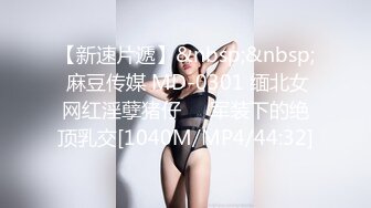 【新速片遞】&nbsp;&nbsp; 麻豆传媒 MD-0301 缅北女网红淫孽猪仔❤️军装下的绝顶乳交[1040M/MP4/44:32]