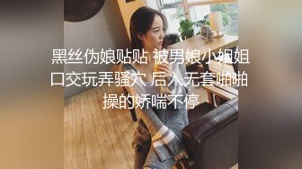 黑丝伪娘贴贴 被男娘小姐姐口交玩弄骚穴 后入无套啪啪 操的娇喘不停