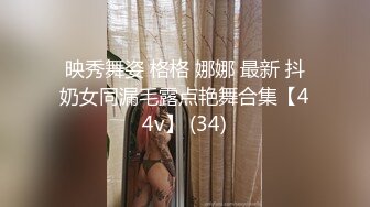 映秀舞姿 格格 娜娜 最新 抖奶女同漏毛露点艳舞合集【44v】 (34)