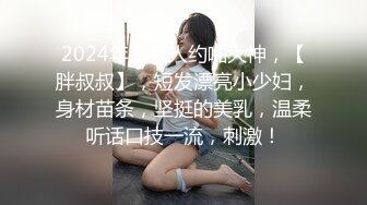 2024年，素人约啪大神，【胖叔叔】，短发漂亮小少妇，身材苗条，坚挺的美乳，温柔听话口技一流，刺激！