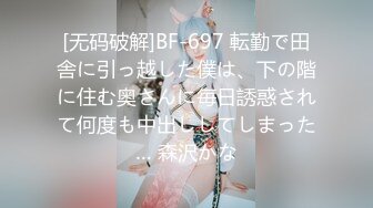 [无码破解]BF-697 転勤で田舎に引っ越した僕は、下の階に住む奥さんに毎日誘惑されて何度も中出ししてしまった… 森沢かな