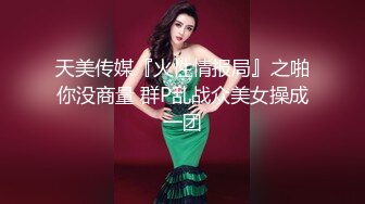 天美传媒『火性情报局』之啪你没商量 群P乱战众美女操成一团