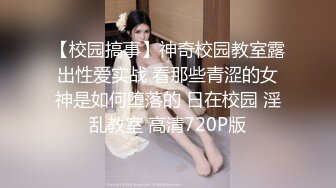 【校园搞事】神奇校园教室露出性爱实战 看那些青涩的女神是如何堕落的 日在校园 淫乱教室 高清720P版