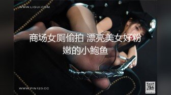 商场女厕偷拍 漂亮美女好粉嫩的小鲍鱼