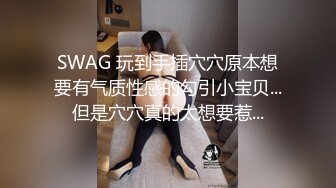 SWAG 玩到手插穴穴原本想要有气质性感的勾引小宝贝...但是穴穴真的太想要惹...