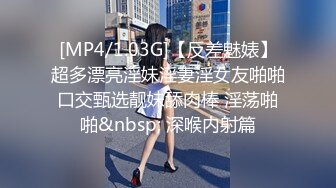 [MP4/1.03G]【反差魅婊】超多漂亮淫妹淫妻淫女友啪啪口交甄选靓妹舔肉棒 淫荡啪啪&nbsp; 深喉内射篇