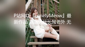 P站网红『LonelyMeow』最新作品 酒店大战长屌老外 无套暴操