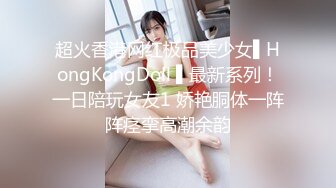 超火香港网红极品美少女▌HongKongDoll ▌最新系列！一日陪玩女友1 娇艳胴体一阵阵痉挛高潮余韵