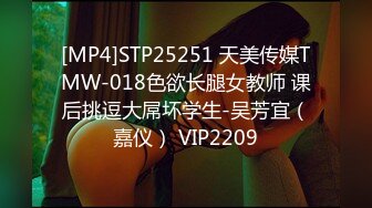 [MP4]STP25251 天美传媒TMW-018色欲长腿女教师 课后挑逗大屌坏学生-吴芳宜（嘉仪） VIP2209