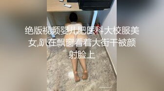 绝版视频婴儿肥医科大校服美女,趴在飘窗看着大街干被颜射脸上