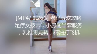 [MP4/ 1.26G] 老马寻欢攻略足疗女技师，小房间半套服务，乳推毒龙转，精油打飞机