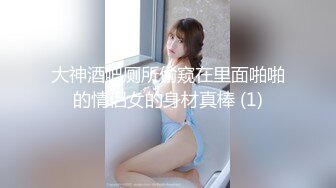 大神酒吧厕所偷窥在里面啪啪的情侣女的身材真棒 (1)