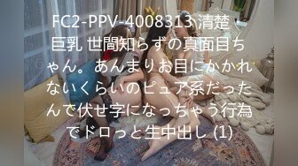 FC2-PPV-4008313 清楚・巨乳 世間知らずの真面目ちゃん。あんまりお目にかかれないくらいのピュア系だったんで伏せ字になっちゃう行為でドロっと生中出し (1)