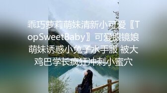 乖巧萝莉萌妹清新小可爱〖TopSweetBaby〗可爱眼镜娘萌妹诱惑小兔子水手服 被大鸡巴学长疯狂冲刺小蜜穴