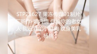 STP21627 果冻传媒91制片厂新作-婚内情 你偷你的老女人 我玩我的小鲜肉 纹身美乳杨桃