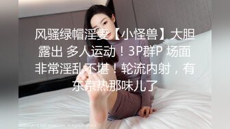 风骚绿帽淫妻【小怪兽】大胆露出 多人运动！3P群P 场面非常淫乱不堪！轮流内射，有东京热那味儿了