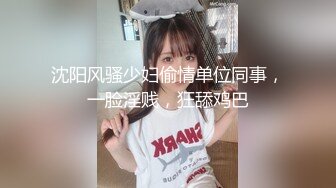 沈阳风骚少妇偷情单位同事，一脸淫贱，狂舔鸡巴