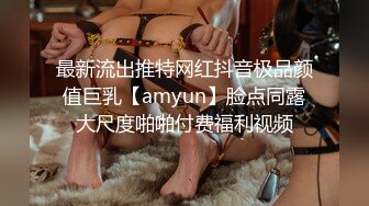 最新流出推特网红抖音极品颜值巨乳【amyun】脸点同露大尺度啪啪付费福利视频