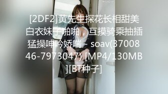 [2DF2]黄先生探花长相甜美白衣妹子啪啪，互摸骑乘抽插猛操呻吟娇喘 - soav(3700846-7973047) [MP4/130MB][BT种子]