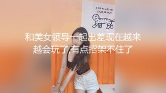 和美女领导一起出差现在越来越会玩了,有点招架不住了