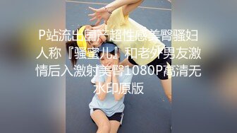 P站流出国产超性感美臀骚妇人称『骚蜜儿』和老外男友激情后入激射美臀1080P高清无水印原版