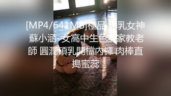 [MP4/641MB]極品 爆乳女神 蘇小涵  女高中生色誘家教老師 圓潤碩乳開檔內褲 肉棒直搗蜜蕊