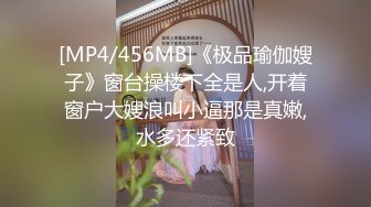 [MP4/456MB]《极品瑜伽嫂子》窗台操楼下全是人,开着窗户大嫂浪叫小逼那是真嫩,水多还紧致