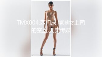 TMX004.西门庆.填满女上司的空虚.天美传媒