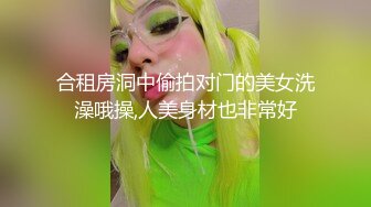 合租房洞中偷拍对门的美女洗澡哦操,人美身材也非常好