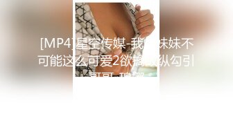 [MP4]星空传媒-我的妹妹不可能这么可爱2欲擒故纵勾引哥哥-穆娜