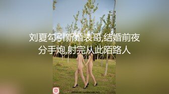 刘夏勾引新婚表哥,结婚前夜分手炮,射完从此陌路人